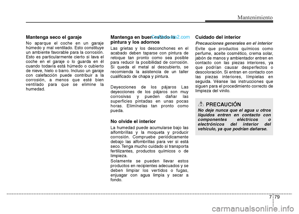 Hyundai H-1 (Grand Starex) 2016 Manual del propietario (in Spanish) 779
Mantenimiento
Mantenga seco el garaje
No aparque el coche en un garaje
húmedo y mal ventilado. Esto constituye
un ambiente favorable para la corrosión.
Esto es particularmente cierto si lava el
Hyundai H-1 (Grand Starex) 2016 Manual del propietario (in Spanish) 779
Mantenimiento
Mantenga seco el garaje
No aparque el coche en un garaje
húmedo y mal ventilado. Esto constituye
un ambiente favorable para la corrosión.
Esto es particularmente cierto si lava el