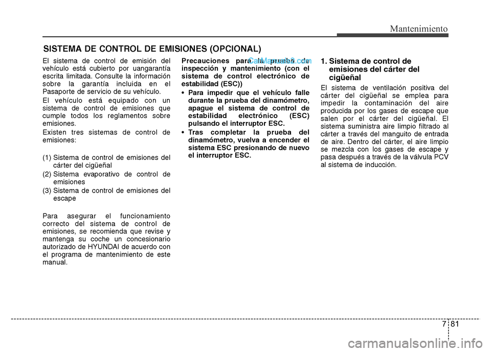 Hyundai H-1 (Grand Starex) 2016 Manual del propietario (in Spanish) 781
Mantenimiento
SISTEMA DE CONTROL DE EMISIONES (OPCIONAL)
El sistema de control de emisión del
vehículo está cubierto por uangarantía
escrita limitada. Consulte la información
sobre la garant Hyundai H-1 (Grand Starex) 2016 Manual del propietario (in Spanish) 781
Mantenimiento
SISTEMA DE CONTROL DE EMISIONES (OPCIONAL)
El sistema de control de emisión del
vehículo está cubierto por uangarantía
escrita limitada. Consulte la información
sobre la garant