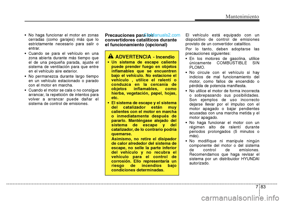 Hyundai H-1 (Grand Starex) 2016 Manual del propietario (in Spanish) 783
Mantenimiento
• No haga funcionar el motor en zonas
cerradas (como garajes) más que lo
estrictamente necesario para salir o
entrar.
• Cuando se para el vehículo en una
zona abierta durante m Hyundai H-1 (Grand Starex) 2016 Manual del propietario (in Spanish) 783
Mantenimiento
• No haga funcionar el motor en zonas
cerradas (como garajes) más que lo
estrictamente necesario para salir o
entrar.
• Cuando se para el vehículo en una
zona abierta durante m