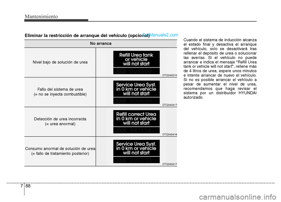 Hyundai H-1 (Grand Starex) 2016  Manual del propietario (in Spanish) Mantenimiento
88 7
Cuando el sistema de inducción alcanza
el estado final y desactiva el arranque
del vehículo, solo se desactivará tras
rellenar el depósito de urea o solucionar
las averías. Si 