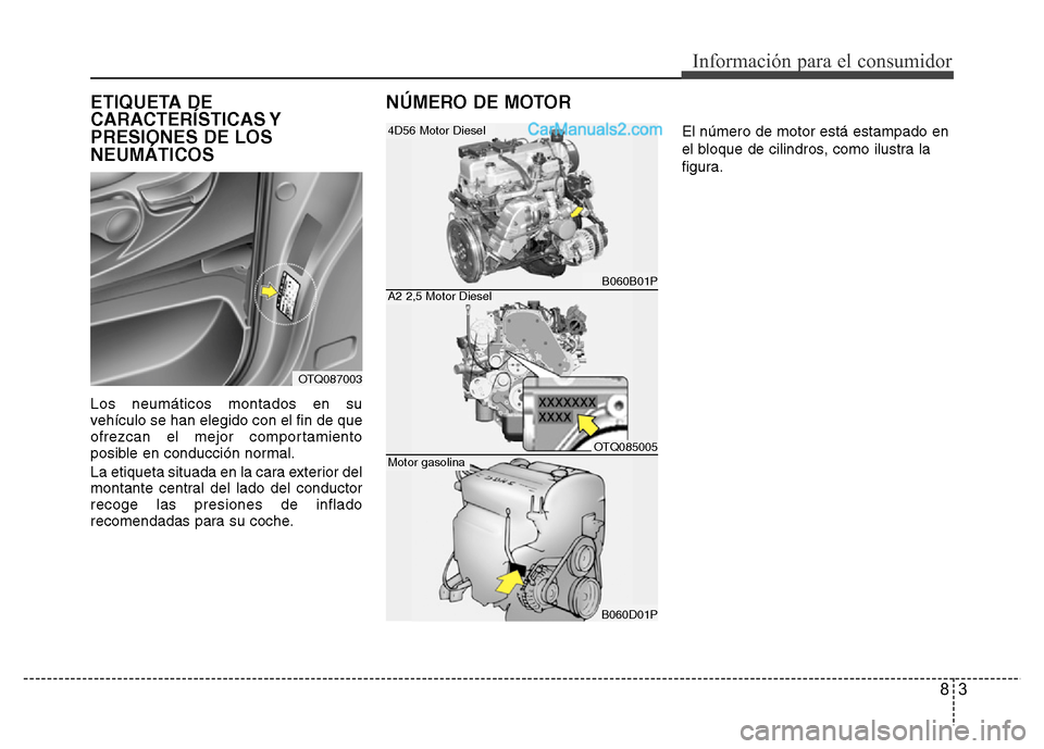 Hyundai H-1 (Grand Starex) 2016  Manual del propietario (in Spanish) 83
Información para el consumidor
ETIQUETA DE
CARACTERÍSTICAS Y
PRESIONES DE LOS
NEUMÁTICOS
Los neumáticos montados en su
vehículo se han elegido con el fin de que
ofrezcan el mejor comportamient