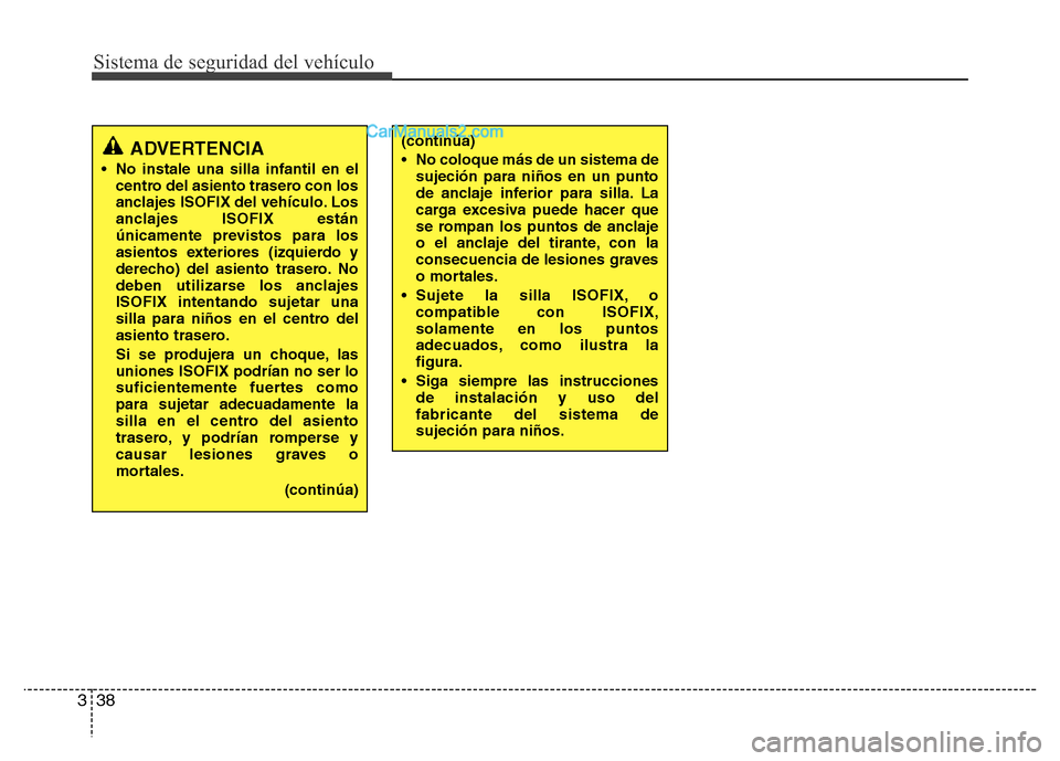 Hyundai H-1 (Grand Starex) 2016 Manual del propietario (in Spanish) Sistema de seguridad del vehículo
38 3
(continúa)
• No coloque más de un sistema de
sujeción para niños en un punto
de anclaje inferior para silla. La
carga excesiva puede hacer que
se rompan l Hyundai H-1 (Grand Starex) 2016 Manual del propietario (in Spanish) Sistema de seguridad del vehículo
38 3
(continúa)
• No coloque más de un sistema de
sujeción para niños en un punto
de anclaje inferior para silla. La
carga excesiva puede hacer que
se rompan l