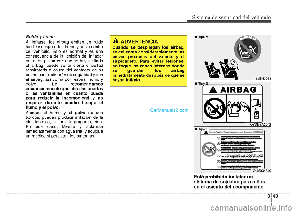 Hyundai H-1 (Grand Starex) 2016 Manual del propietario (in Spanish) 343
Sistema de seguridad del vehículo
Ruido y humo
Al inflarse, los airbag emiten un ruido
fuerte y desprenden humo y polvo dentro
del vehículo. Esto es normal y es una
consecuencia de la ignición Hyundai H-1 (Grand Starex) 2016 Manual del propietario (in Spanish) 343
Sistema de seguridad del vehículo
Ruido y humo
Al inflarse, los airbag emiten un ruido
fuerte y desprenden humo y polvo dentro
del vehículo. Esto es normal y es una
consecuencia de la ignición