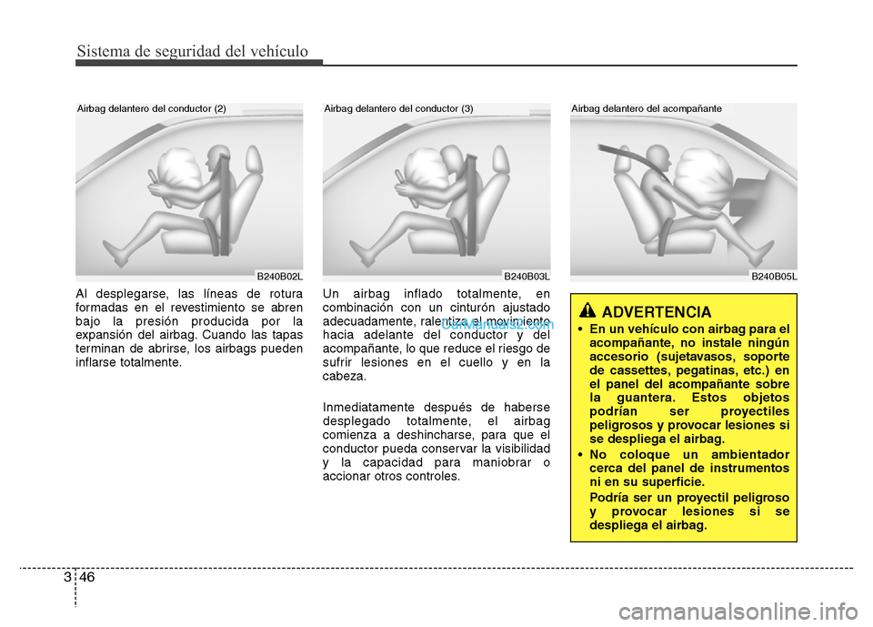 Hyundai H-1 (Grand Starex) 2016 Manual del propietario (in Spanish) Sistema de seguridad del vehículo
46 3
B240B05L
Airbag delantero del acompañante
Al desplegarse, las líneas de rotura
formadas en el revestimiento se abren
bajo la presión producida por la
expansi Hyundai H-1 (Grand Starex) 2016 Manual del propietario (in Spanish) Sistema de seguridad del vehículo
46 3
B240B05L
Airbag delantero del acompañante
Al desplegarse, las líneas de rotura
formadas en el revestimiento se abren
bajo la presión producida por la
expansi