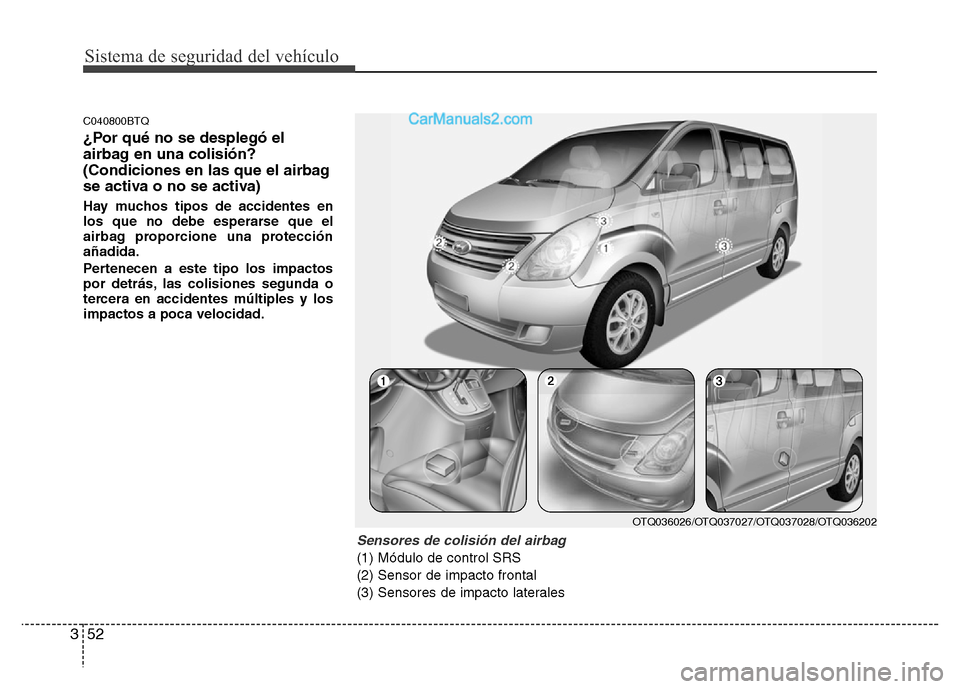 Hyundai H-1 (Grand Starex) 2016  Manual del propietario (in Spanish) Sistema de seguridad del vehículo
52 3
C040800BTQ
¿Por qué no se desplegó el
airbag en una colisión?
(Condiciones en las que el airbag
se activa o no se activa)
Hay muchos tipos de accidentes en
