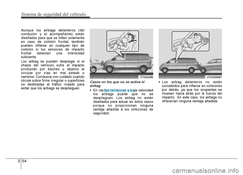 Hyundai H-1 (Grand Starex) 2016 Manual del propietario (in Spanish) Sistema de seguridad del vehículo
54 3
Aunque los airbags delanteros (del
conductor y el acompañante) están
diseñados para que se inflen solamente
en caso de colisión frontal, también
pueden inf Hyundai H-1 (Grand Starex) 2016 Manual del propietario (in Spanish) Sistema de seguridad del vehículo
54 3
Aunque los airbags delanteros (del
conductor y el acompañante) están
diseñados para que se inflen solamente
en caso de colisión frontal, también
pueden inf