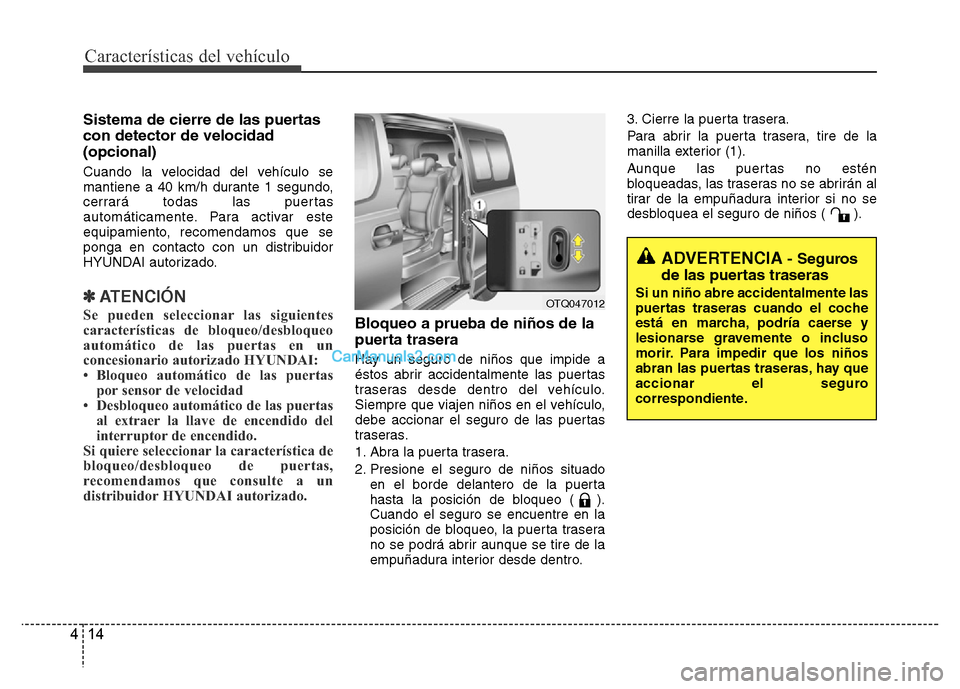Hyundai H-1 (Grand Starex) 2016 Manual del propietario (in Spanish) Características del vehículo
14 4
Sistema de cierre de las puertas
con detector de velocidad
(opcional)
Cuando la velocidad del vehículo se
mantiene a 40 km/h durante 1 segundo,
cerrará todas las Hyundai H-1 (Grand Starex) 2016 Manual del propietario (in Spanish) Características del vehículo
14 4
Sistema de cierre de las puertas
con detector de velocidad
(opcional)
Cuando la velocidad del vehículo se
mantiene a 40 km/h durante 1 segundo,
cerrará todas las