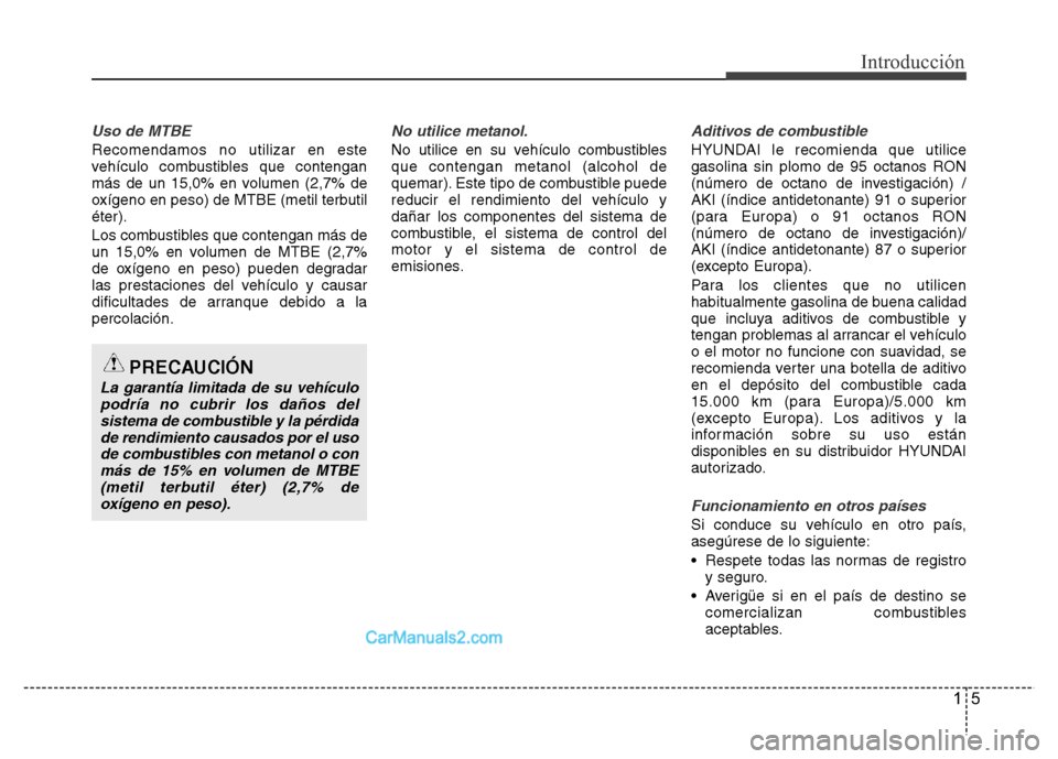 Hyundai H-1 (Grand Starex) 2016 Manual del propietario (in Spanish) 15
Introducción
Uso de MTBE
Recomendamos no utilizar en este
vehículo combustibles que contengan
más de un 15,0% en volumen (2,7% de
oxígeno en peso) de MTBE (metil terbutil
éter).
Los combustibl Hyundai H-1 (Grand Starex) 2016 Manual del propietario (in Spanish) 15
Introducción
Uso de MTBE
Recomendamos no utilizar en este
vehículo combustibles que contengan
más de un 15,0% en volumen (2,7% de
oxígeno en peso) de MTBE (metil terbutil
éter).
Los combustibl
