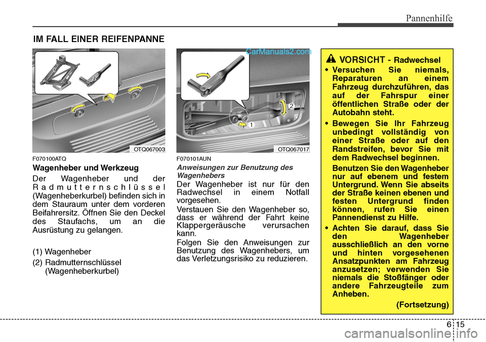 Hyundai H-1 (Grand Starex) 2015 Betriebsanleitung (in German) 615
Pannenhilfe
IM FALL EINER REIFENPANNE
F070100ATQ
Wagenheber und Werkzeug
Der Wagenheber und der
Radmutternschlüssel
(Wagenheberkurbel) befinden sich in
dem Stauraum unter dem vorderen
Beifahrersi Hyundai H-1 (Grand Starex) 2015 Betriebsanleitung (in German) 615
Pannenhilfe
IM FALL EINER REIFENPANNE
F070100ATQ
Wagenheber und Werkzeug
Der Wagenheber und der
Radmutternschlüssel
(Wagenheberkurbel) befinden sich in
dem Stauraum unter dem vorderen
Beifahrersi