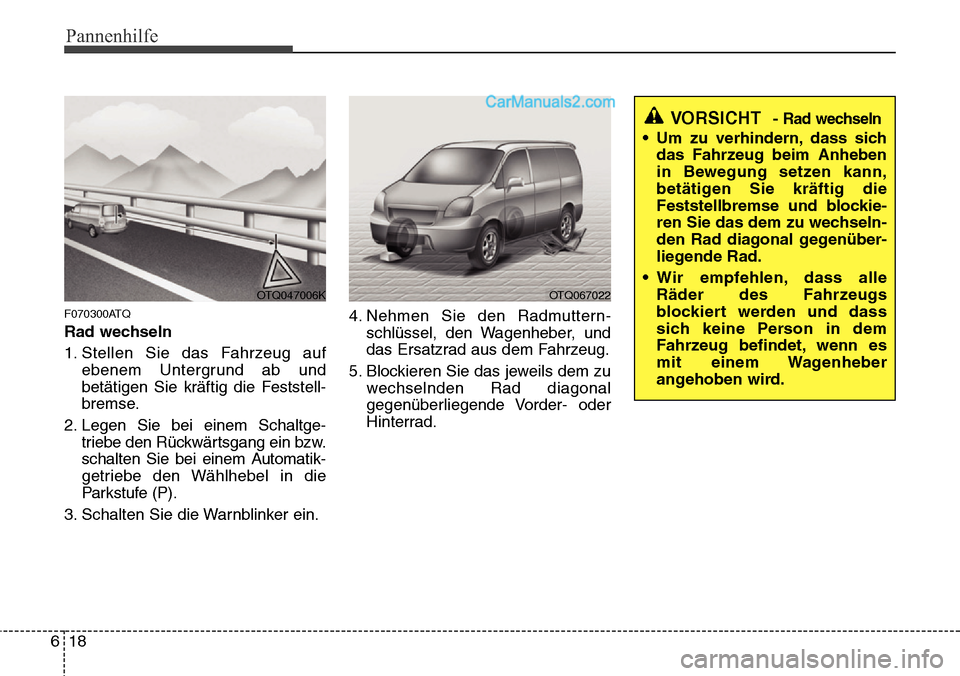 Hyundai H-1 (Grand Starex) 2015  Betriebsanleitung (in German) Pannenhilfe
18 6
F070300ATQ
Rad wechseln
1. Stellen Sie das Fahrzeug auf
ebenem Untergrund ab und
betätigen Sie kräftig die Feststell-
bremse.
2. Legen Sie bei einem Schaltge-
triebe den Rückwärts