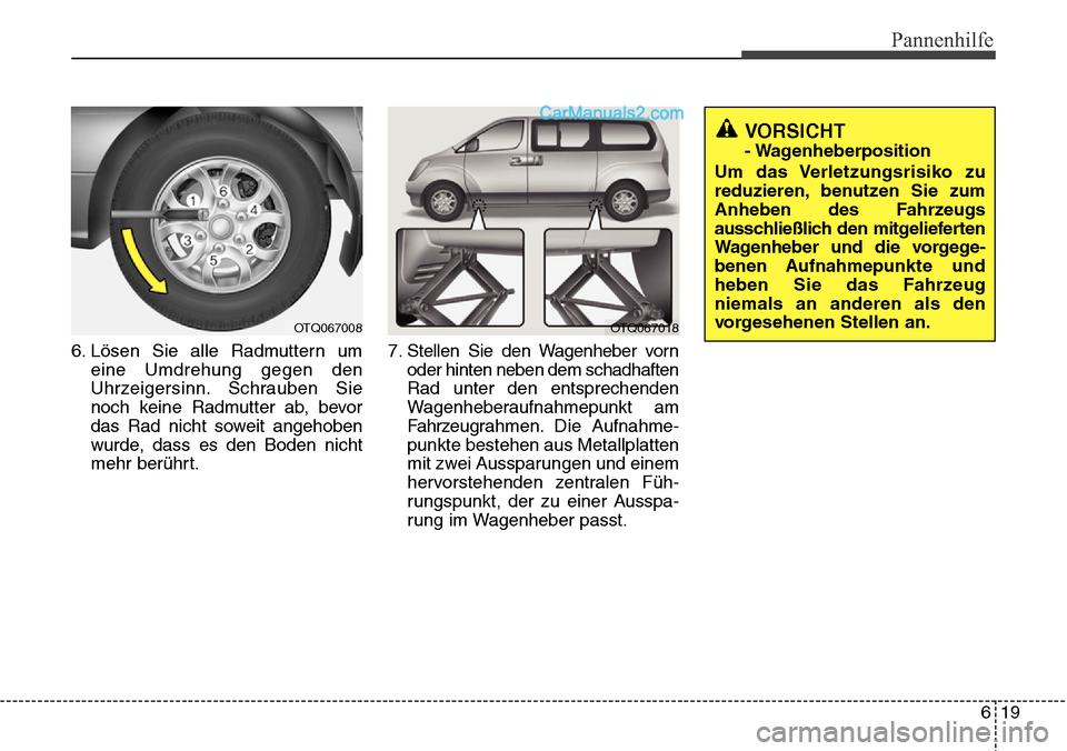 Hyundai H-1 (Grand Starex) 2015  Betriebsanleitung (in German) 619
Pannenhilfe
VORSICHT 
- Wagenheberposition
Um das Verletzungsrisiko zu
reduzieren, benutzen Sie zum
Anheben des Fahrzeugs
ausschließlich den mitgelieferten
Wagenheber und die vorgege
-
benen Aufn