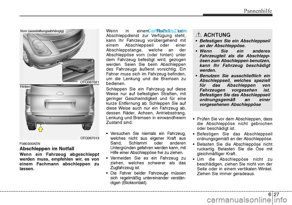 Hyundai H-1 (Grand Starex) 2015 Betriebsanleitung (in German) F080300AEN
Abschleppen im Notfall
Wenn ein Fahrzeug abgeschleppt
werden muss, empfehlen wir, es von
einem Fachmann abschleppen zu
lassen.Wenn in einem Notfall kein
Abschleppdienst zur Verfügung steht Hyundai H-1 (Grand Starex) 2015 Betriebsanleitung (in German) F080300AEN
Abschleppen im Notfall
Wenn ein Fahrzeug abgeschleppt
werden muss, empfehlen wir, es von
einem Fachmann abschleppen zu
lassen.Wenn in einem Notfall kein
Abschleppdienst zur Verfügung steht