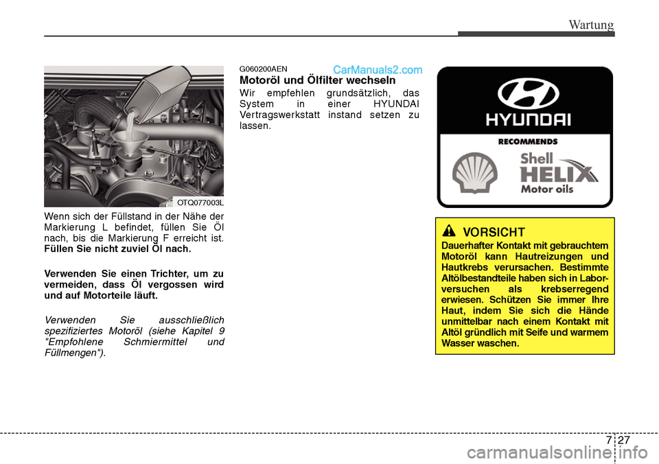 Hyundai H-1 (Grand Starex) 2015  Betriebsanleitung (in German) 727
Wartung
Wenn sich der Füllstand in der Nähe der
Markierung L befindet, füllen Sie Öl
nach, bis die Markierung F erreicht ist.
Füllen Sie nicht zuviel Öl nach.
Verwenden Sie einen Trichter, u