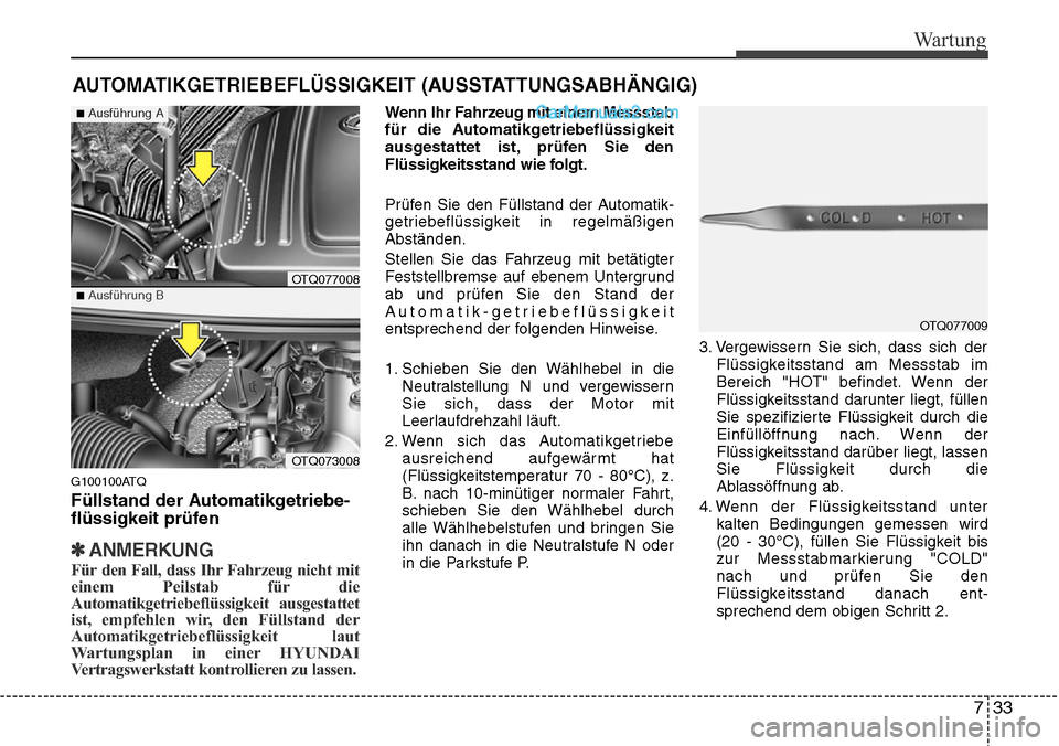 Hyundai H-1 (Grand Starex) 2015 Betriebsanleitung (in German) 733
Wartung
AUTOMATIKGETRIEBEFLÜSSIGKEIT (AUSSTATTUNGSABHÄNGIG)
G100100ATQ
Füllstand der Automatikgetriebe-
flüssigkeit prüfen
✽ANMERKUNG
Für den Fall, dass Ihr Fahrzeug nicht mit
einem Peilst Hyundai H-1 (Grand Starex) 2015 Betriebsanleitung (in German) 733
Wartung
AUTOMATIKGETRIEBEFLÜSSIGKEIT (AUSSTATTUNGSABHÄNGIG)
G100100ATQ
Füllstand der Automatikgetriebe-
flüssigkeit prüfen
✽ANMERKUNG
Für den Fall, dass Ihr Fahrzeug nicht mit
einem Peilst