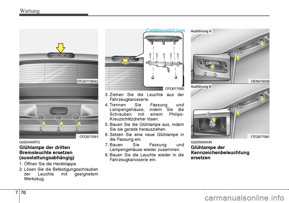 Hyundai H-1 (Grand Starex) 2015  Betriebsanleitung (in German) Wartung
76 7
G220400ATQ
Glühlampe der dritten
Bremsleuchte ersetzen
(ausstattungsabhängig)
1. Öffnen Sie die Heckklappe.
2. Lösen Sie die Befestigungsschrauben
der Leuchte mit geeignetem
Werkzeug.