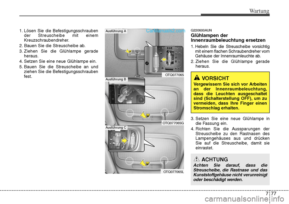 Hyundai H-1 (Grand Starex) 2015 Betriebsanleitung (in German) 777
Wartung
1. Lösen Sie die Befestigungsschrauben
der Streuscheibe mit einem
Kreuzschraubendreher.
2. Bauen Sie die Streuscheibe ab.
3. Ziehen Sie die Glühlampe gerade
heraus.
4. Setzen Sie eine ne Hyundai H-1 (Grand Starex) 2015 Betriebsanleitung (in German) 777
Wartung
1. Lösen Sie die Befestigungsschrauben
der Streuscheibe mit einem
Kreuzschraubendreher.
2. Bauen Sie die Streuscheibe ab.
3. Ziehen Sie die Glühlampe gerade
heraus.
4. Setzen Sie eine ne