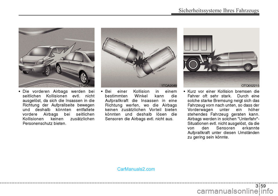 Hyundai H-1 (Grand Starex) 2015  Betriebsanleitung (in German) 359
Sicherheitssysteme Ihres Fahrzeugs
• Die vorderen Airbags werden bei
seitlichen Kollisionen evtl. nicht
ausgelöst, da sich die Insassen in die
Richtung der Aufprallseite bewegen
und deshalb kö
