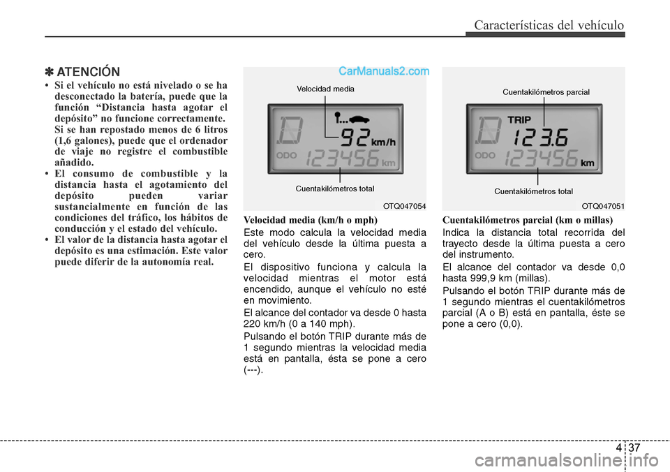 Hyundai H-1 (Grand Starex) 2015  Manual del propietario (in Spanish) 437
Características del vehículo
✽ATENCIÓN
• Si el vehículo no está nivelado o se ha
desconectado la batería, puede que la
función “Distancia hasta agotar el
depósito” no funcione corr