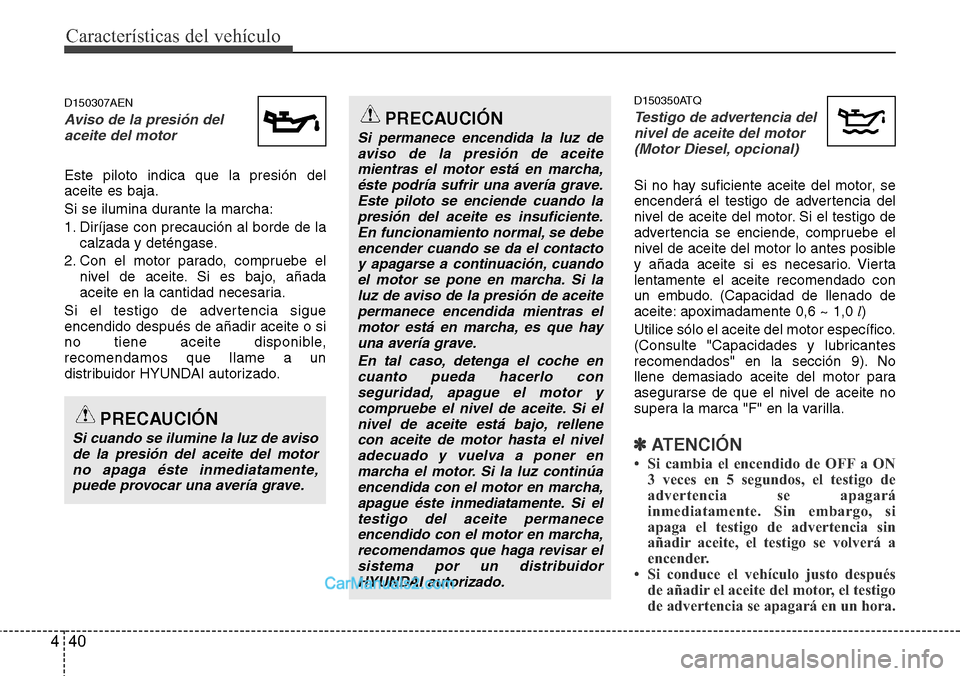 Hyundai H-1 (Grand Starex) 2015  Manual del propietario (in Spanish) Características del vehículo
40 4
D150307AEN
Aviso de la presión del
aceite del motor
Este piloto indica que la presión del
aceite es baja.
Si se ilumina durante la marcha:
1. Diríjase con precau