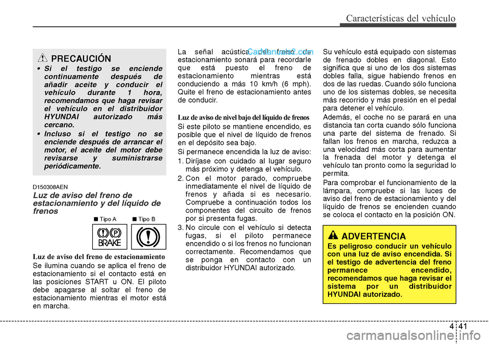 Hyundai H-1 (Grand Starex) 2015  Manual del propietario (in Spanish) 441
Características del vehículo
D150308AEN
Luz de aviso del freno de
estacionamiento y del líquido de
frenos
Luz de aviso del freno de estacionamiento
Se ilumina cuando se aplica el freno de
estac