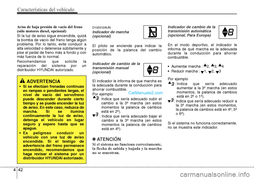 Hyundai H-1 (Grand Starex) 2015  Manual del propietario (in Spanish) Características del vehículo
42 4
Aviso de baja presión de vacío del freno 
(sólo motores diesel, opcional)
Si la luz de aviso sigue encendida, quizá
la bomba de vacío del freno tenga algún
pr