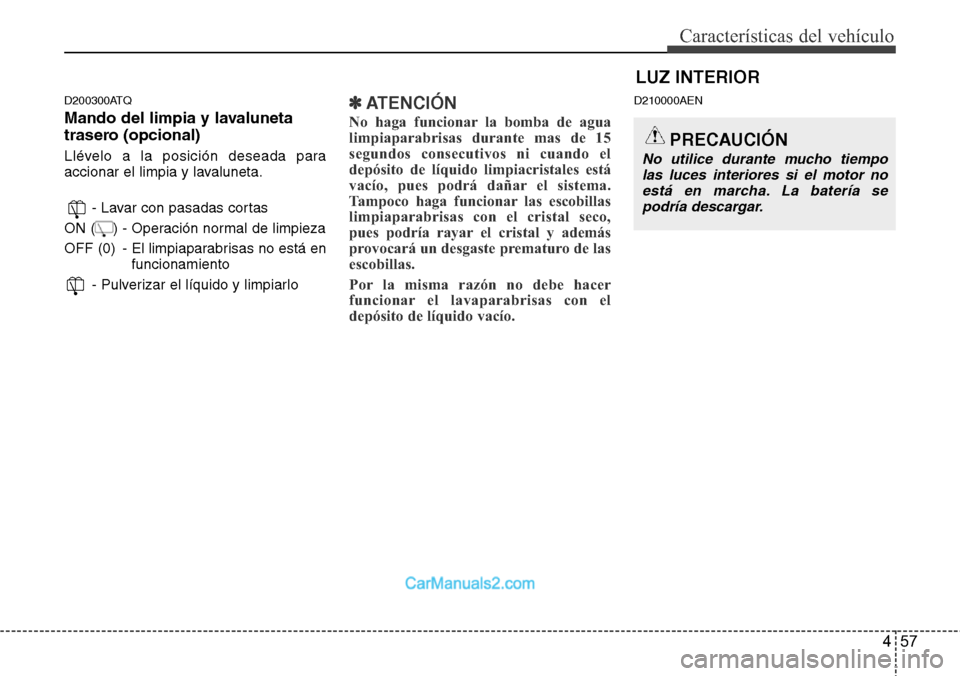 Hyundai H-1 (Grand Starex) 2015  Manual del propietario (in Spanish) 457
Características del vehículo
D200300ATQ
Mando del limpia y lavaluneta
trasero (opcional)
Llévelo a la posición deseada para
accionar el limpia y lavaluneta.
- Lavar con pasadas cortas
ON (    