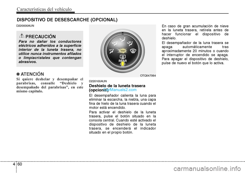 Hyundai H-1 (Grand Starex) 2015  Manual del propietario (in Spanish) D220000AUN
✽ATENCIÓN
Si quiere deshelar y desempañar el
parabrisas, consulte “Deshielo y
desempañado del parabrisas”, en este
mismo capítulo.  D220100AUN
Deshielo de la luneta trasera
(opcio