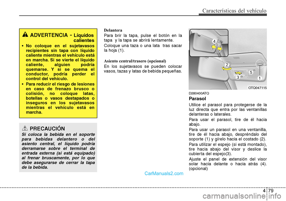 Hyundai H-1 (Grand Starex) 2015  Manual del propietario (in Spanish) 479
Características del vehículo
Delantera
Para brir la tapa, pulse el botón en la
tapa  y la tapa se abrirá lentamente.
Coloque una taza o una lata  tras sacar
la hoja (1).
Asiento central/traser