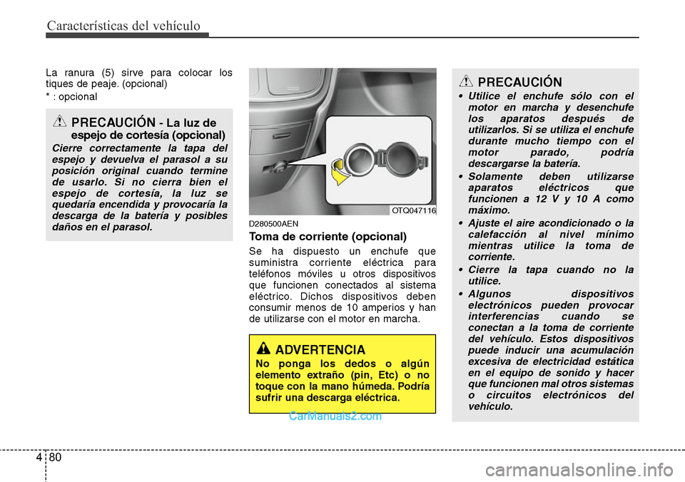 Hyundai H-1 (Grand Starex) 2015  Manual del propietario (in Spanish) Características del vehículo
80 4
La ranura (5) sirve para colocar los
tiques de peaje. (opcional)
* : opcional
D280500AEN
Toma de corriente (opcional)
Se ha dispuesto un enchufe que
suministra corr
