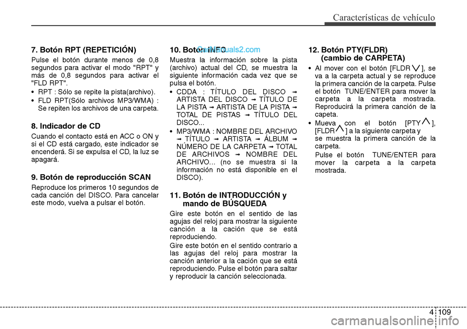 Hyundai H-1 (Grand Starex) 2015  Manual del propietario (in Spanish) 4109
Características de vehículo
7. Botón RPT (REPETICIÓN)
Pulse el botón durante menos de 0,8
segundos para activar el modo "RPT" y
más de 0,8 segundos para activar el
"FLD RPT".
• RPT : Sól