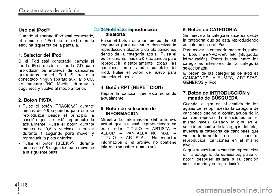 Hyundai H-1 (Grand Starex) 2015  Manual del propietario (in Spanish) Características de vehículo
116 4
Uso del iPod®
Cuando el aparato iPod está conectado,
el icono del "iPod" se muestra en la
esquina izquierda de la pantalla.
1. Selector del iPod
Si el iPod está 