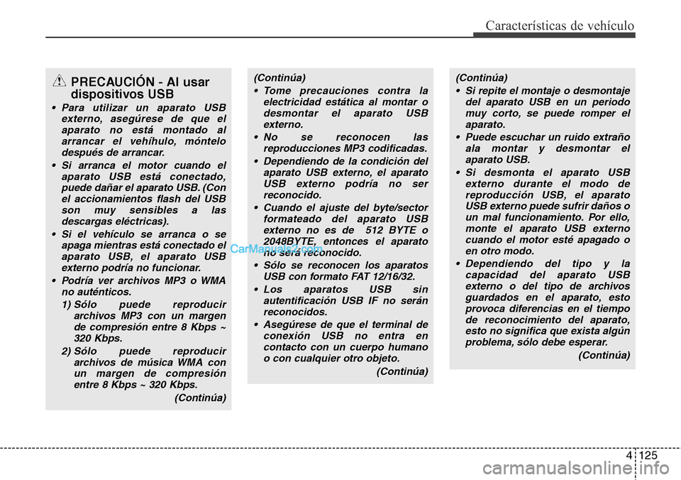Hyundai H-1 (Grand Starex) 2015  Manual del propietario (in Spanish) 4125
Características de vehículo
(Continúa)
• Si repite el montaje o desmontaje
del aparato USB en un periodo
muy corto, se puede romper el
aparato.
• Puede escuchar un ruido extraño
ala monta