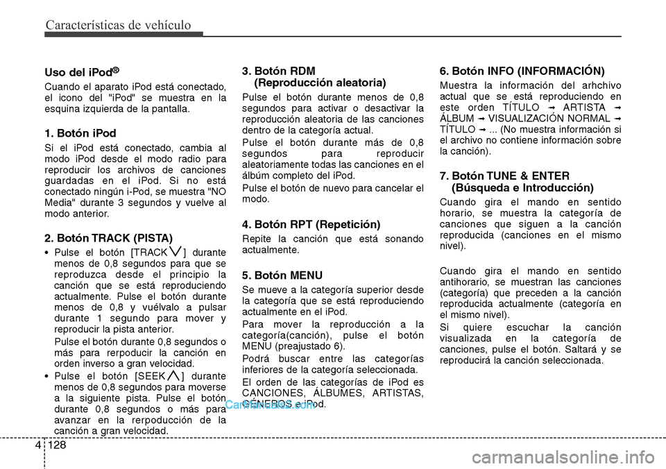 Hyundai H-1 (Grand Starex) 2015  Manual del propietario (in Spanish) Características de vehículo
128 4
Uso del iPod®
Cuando el aparato iPod está conectado,
el icono del "iPod" se muestra en la
esquina izquierda de la pantalla.
1. Botón iPod
Si el iPod está conect