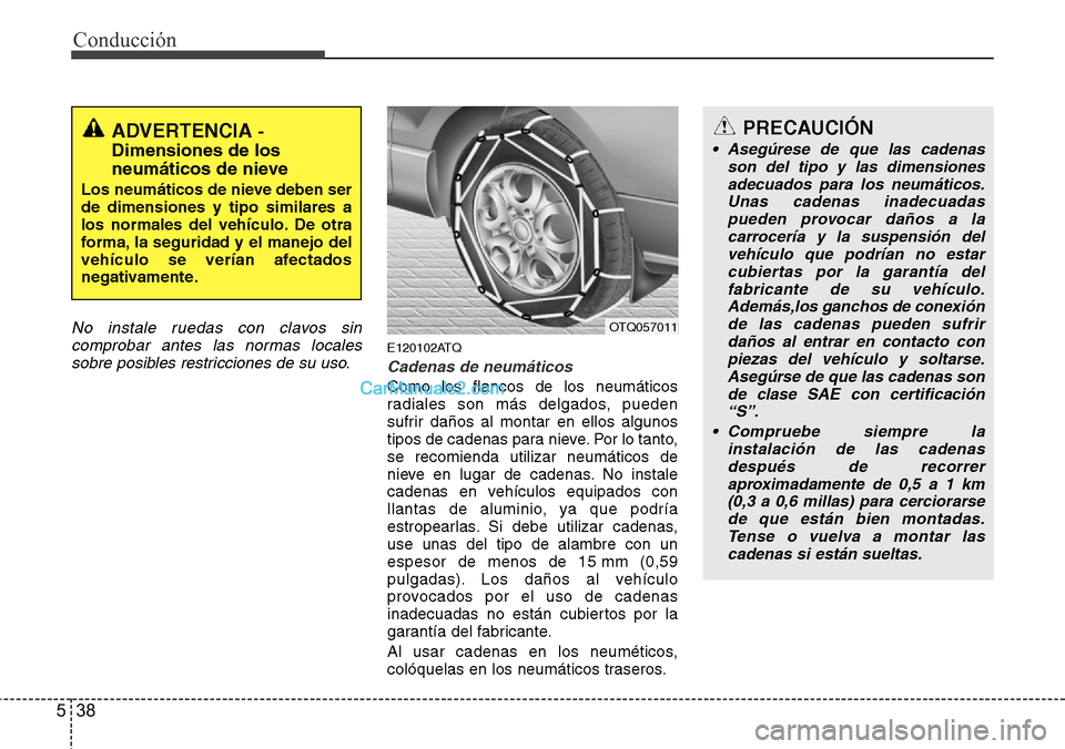 Hyundai H-1 (Grand Starex) 2015  Manual del propietario (in Spanish) Conducción
38 5
No instale ruedas con clavos sin
comprobar antes las normas locales
sobre posibles restricciones de su uso.
E120102ATQ
Cadenas de neumáticos
Como los flancos de los neumáticos
radia