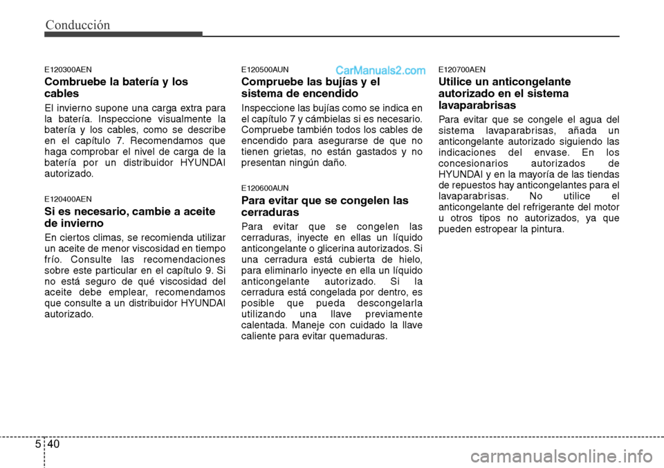 Hyundai H-1 (Grand Starex) 2015  Manual del propietario (in Spanish) Conducción
40 5
E120300AEN
Combruebe la batería y los
cables
El invierno supone una carga extra para
la batería. Inspeccione visualmente la
batería y los cables, como se describe
en el capítulo 7