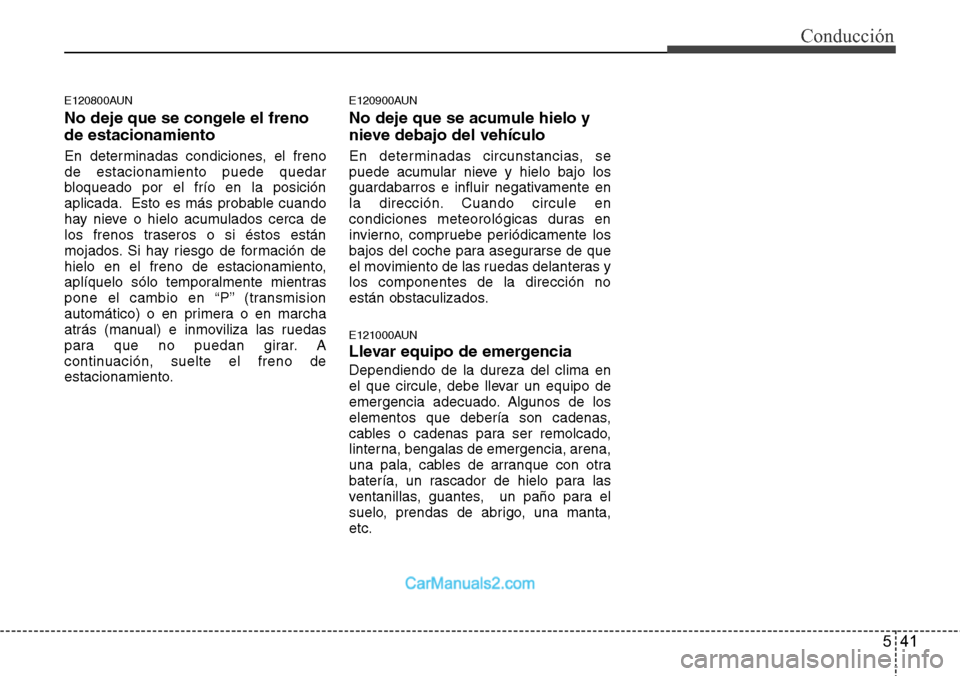 Hyundai H-1 (Grand Starex) 2015  Manual del propietario (in Spanish) 541
Conducción
E120800AUN
No deje que se congele el freno
de estacionamiento
En determinadas condiciones, el freno
de estacionamiento puede quedar
bloqueado por el frío en la posición
aplicada. Est
