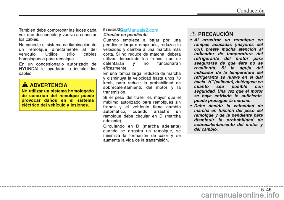 Hyundai H-1 (Grand Starex) 2015  Manual del propietario (in Spanish) 545
Conducción
También debe comprobar las luces cada
vez que desconecte y vuelva a conectar
los cables.
No conecte el sistema de iluminación de
un remolque directamente al del
vehículo. Utilice s
