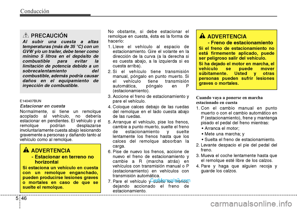 Hyundai H-1 (Grand Starex) 2015  Manual del propietario (in Spanish) Conducción
46 5
E140407BUN
Estacionar en cuesta
Normalmente, si tiene un remolque
acoplado al vehículo, no debería
estacionar en pendientes. El vehículo y el
remolque podrían desplazarse
involunt