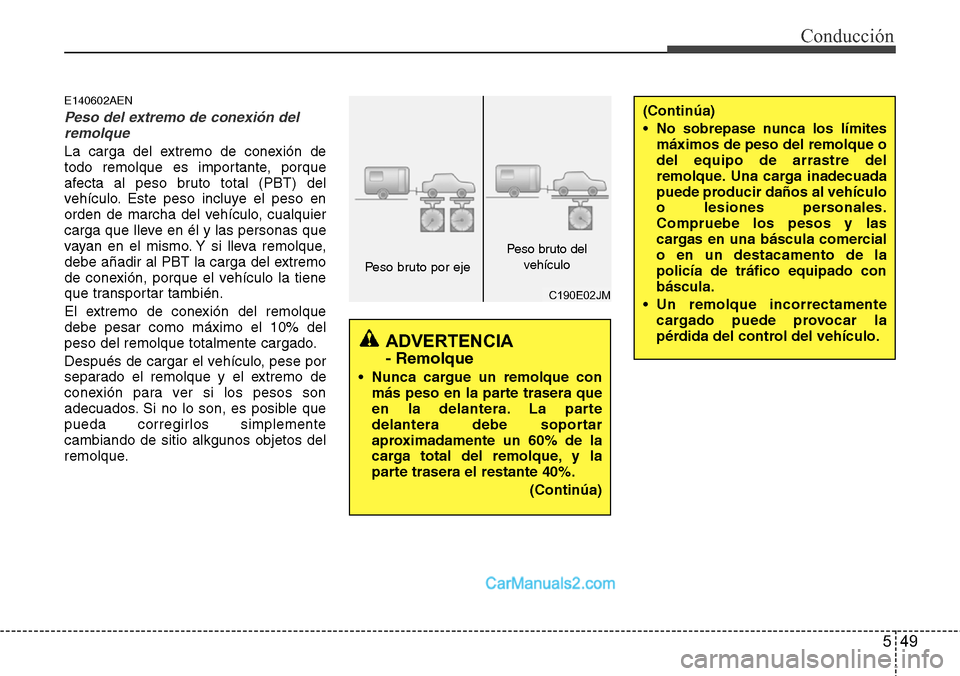 Hyundai H-1 (Grand Starex) 2015  Manual del propietario (in Spanish) 549
Conducción
E140602AEN
Peso del extremo de conexión del
remolque
La carga del extremo de conexión de
todo remolque es importante, porque
afecta al peso bruto total (PBT) del
vehículo. Este peso