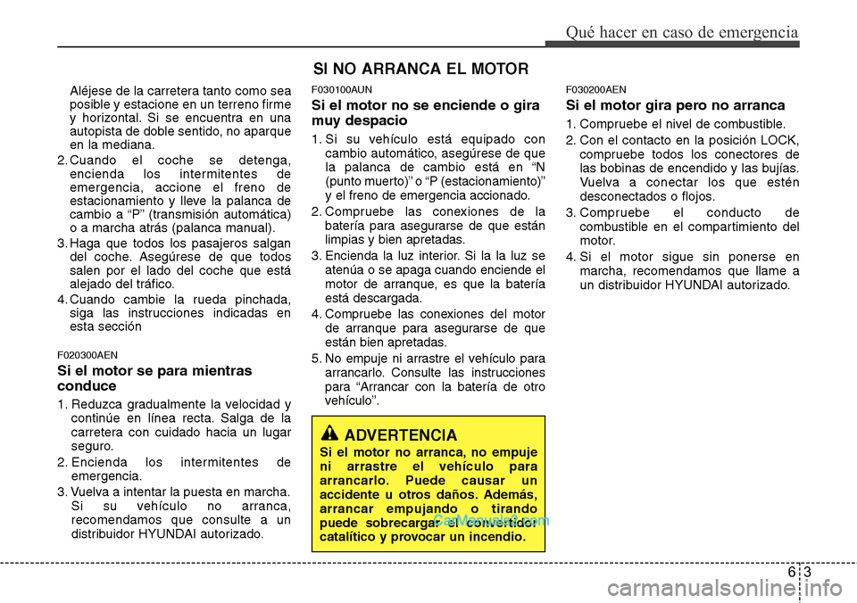 Hyundai H-1 (Grand Starex) 2015  Manual del propietario (in Spanish) 63
Qué hacer en caso de emergencia
Aléjese de la carretera tanto como sea
posible y estacione en un terreno firme
y horizontal. Si se encuentra en una
autopista de doble sentido, no aparque
en la me