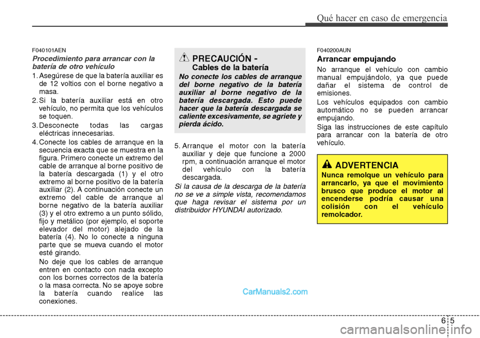 Hyundai H-1 (Grand Starex) 2015  Manual del propietario (in Spanish) 65
Qué hacer en caso de emergencia
F040101AEN
Procedimiento para arrancar con la
batería de otro vehículo
1. Asegúrese de que la batería auxiliar es
de 12 voltios con el borne negativo a
masa.
2.