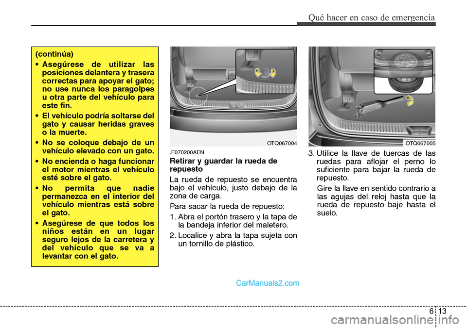 Hyundai H-1 (Grand Starex) 2015  Manual del propietario (in Spanish) 613
Qué hacer en caso de emergencia
.F070200AEN
Retirar y guardar la rueda de
repuesto
La rueda de repuesto se encuentra
bajo el vehículo, justo debajo de la
zona de carga.
Para sacar la rueda de re