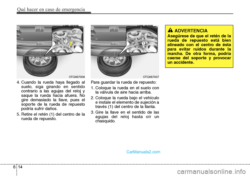 Hyundai H-1 (Grand Starex) 2015  Manual del propietario (in Spanish) Qué hacer en caso de emergencia
14 6
4. Cuando la rueda haya llegado al
suelo, siga girando en sentido
contrario a las agujas del reloj y
saque la rueda hacia afuera. No
gire demasiado la llave, pues