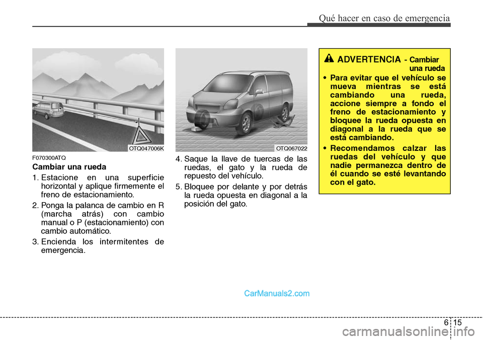 Hyundai H-1 (Grand Starex) 2015  Manual del propietario (in Spanish) 615
Qué hacer en caso de emergencia
F070300ATQ
Cambiar una rueda
1. Estacione en una superficie
horizontal y aplique firmemente el
freno de estacionamiento.
2. Ponga la palanca de cambio en R
(marcha