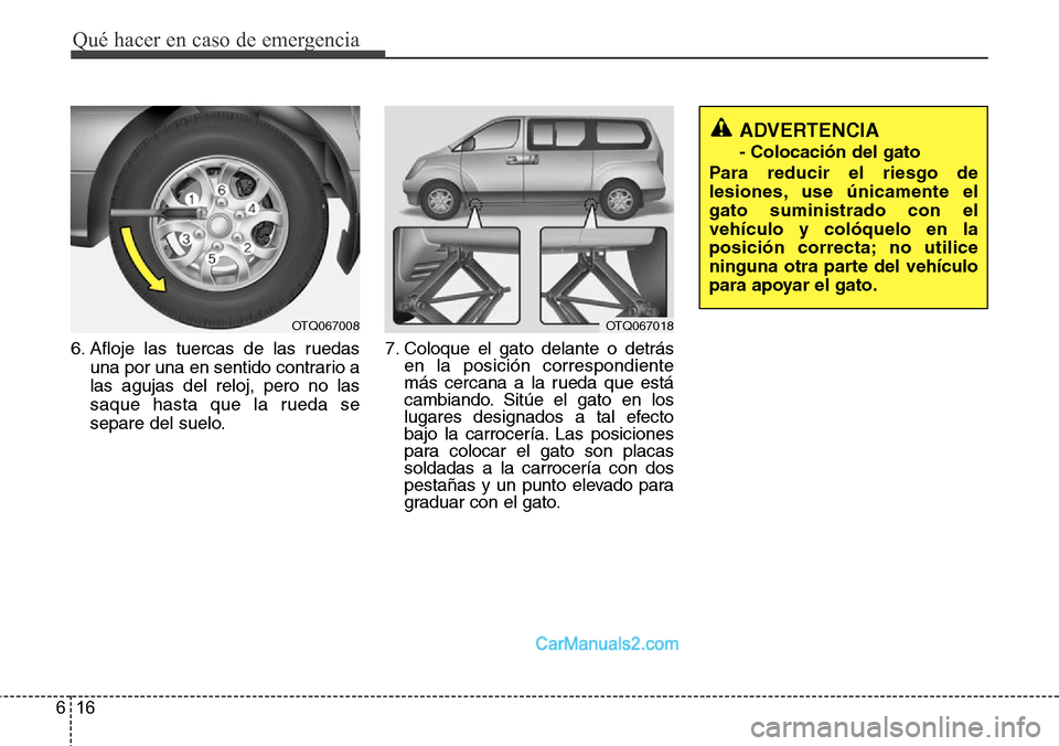 Hyundai H-1 (Grand Starex) 2015  Manual del propietario (in Spanish) Qué hacer en caso de emergencia
16 6
6. Afloje las tuercas de las ruedas
una por una en sentido contrario a
las agujas del reloj, pero no las
saque hasta que la rueda se
separe del suelo.7. Coloque e
