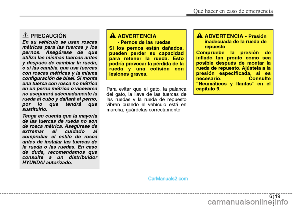 Hyundai H-1 (Grand Starex) 2015  Manual del propietario (in Spanish) 619
Qué hacer en caso de emergencia
Para evitar que el gato, la palanca
del gato, la llave de las tuercas de
las ruedas y la rueda de repuesto
vibren cuando el vehículo está en
marcha, guárdelas c