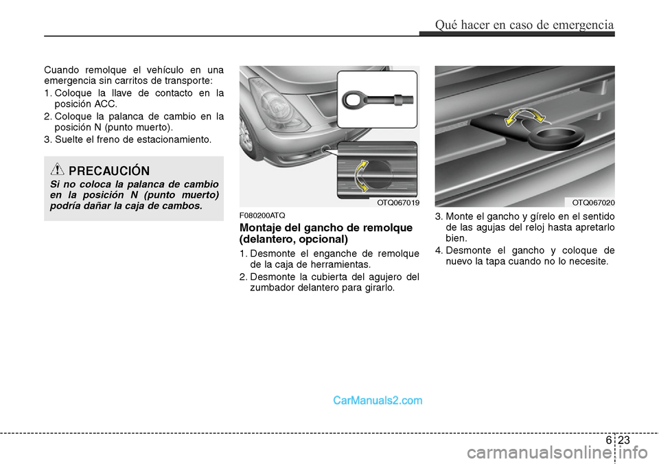 Hyundai H-1 (Grand Starex) 2015  Manual del propietario (in Spanish) Cuando remolque el vehículo en una
emergencia sin carritos de transporte:
1. Coloque la llave de contacto en la
posición ACC.
2. Coloque la palanca de cambio en la
posición N (punto muerto).
3. Sue