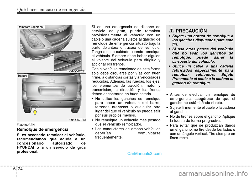 Hyundai H-1 (Grand Starex) 2015  Manual del propietario (in Spanish) F080300AEN
Remolque de emergencia
Si es necesario remolcar el vehículo,
recomendamos que acuda a un
concesionario autorizado de
HYUNDAI o a un servicio de grúa
profesional.Si en una emergencia no di