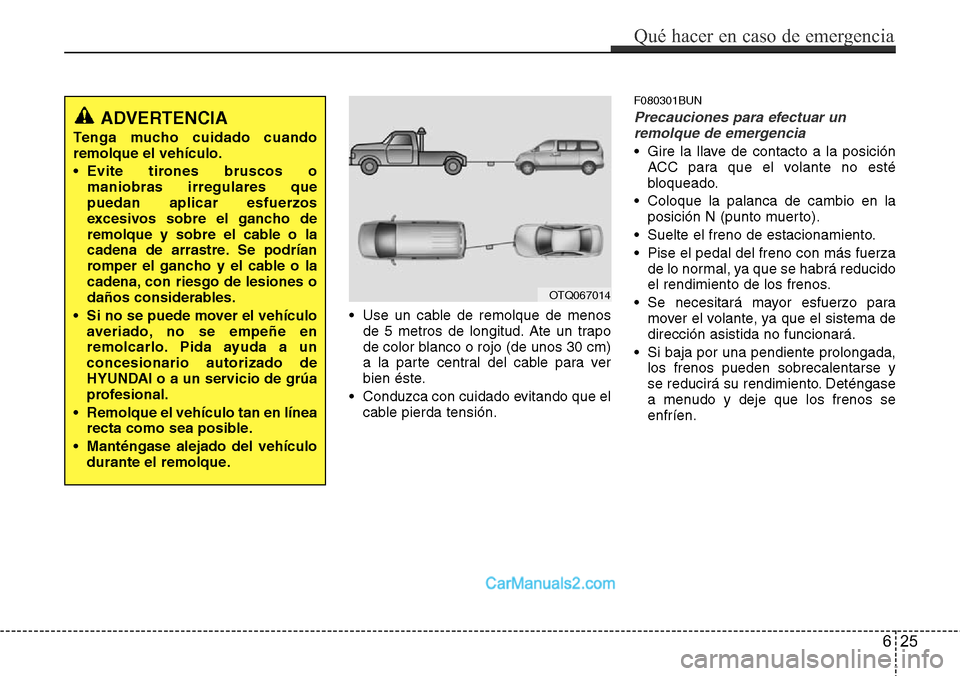Hyundai H-1 (Grand Starex) 2015  Manual del propietario (in Spanish) • Use un cable de remolque de menos
de 5 metros de longitud. Ate un trapo
de color blanco o rojo (de unos 30 cm)
a la parte central del cable para ver
bien éste.
• Conduzca con cuidado evitando q