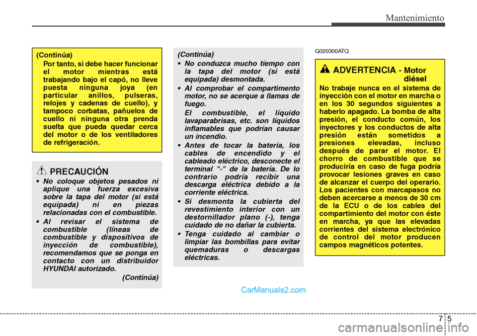 Hyundai H-1 (Grand Starex) 2015  Manual del propietario (in Spanish) 75
Mantenimiento
G020300ATQ(Continúa)
Por tanto, si debe hacer funcionar
el motor mientras está
trabajando bajo el capó, no lleve
puesta ninguna joya (en
particular anillos, pulseras,
relojes y cad